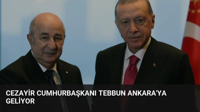 Cezayir Cumhurbaşkanı Tebbun Ankara’ya Geliyor
