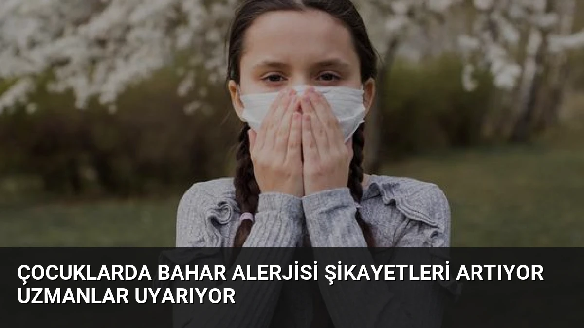 Çocuklarda Bahar Alerjisi Şikayetleri Artıyor Uzmanlar Uyarıyor