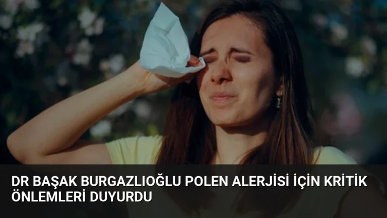 Dr Başak Burgazlıoğlu Polen Alerjisi İçin Kritik Önlemleri Duyurdu