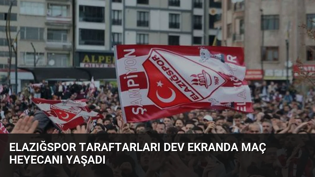 Elazığspor Taraftarları Dev Ekranda Maç Heyecanı Yaşadı