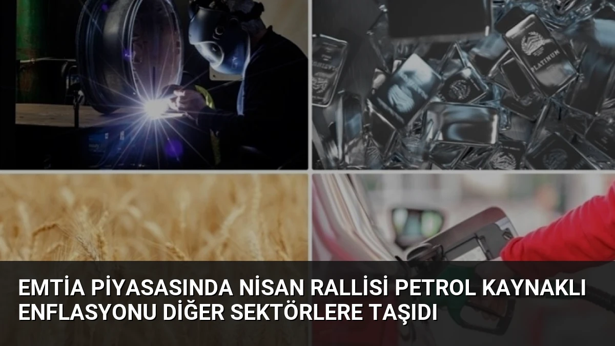 Emtia Piyasasında Nisan Rallisi Petrol Kaynaklı Enflasyonu Diğer Sektörlere Taşıdı