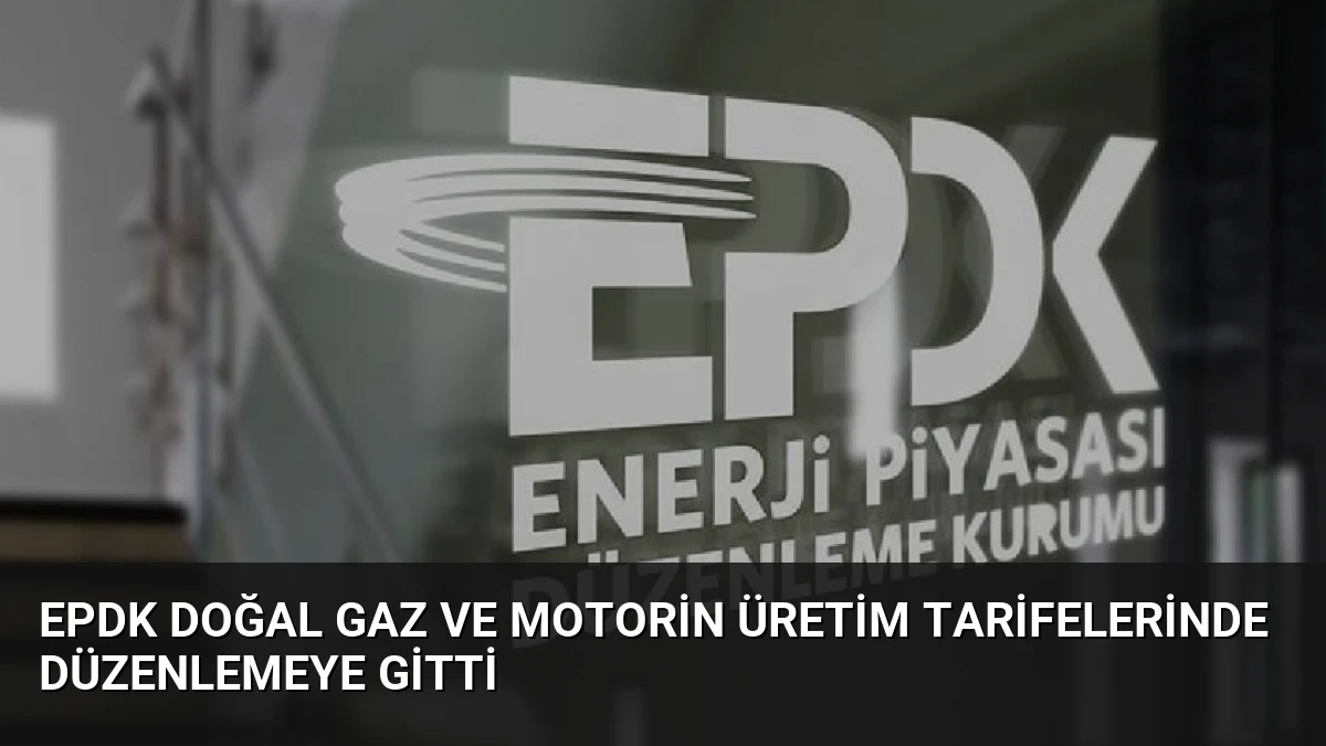 EPDK Doğal Gaz ve Motorin Üretim Tarifelerinde Düzenlemeye Gitti