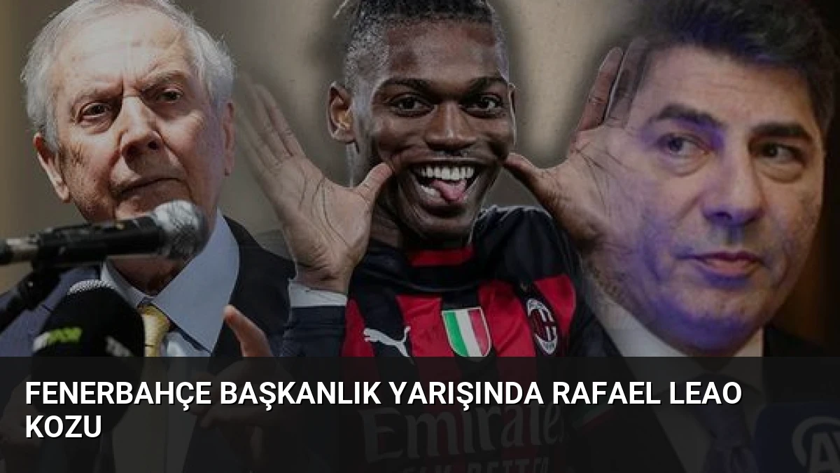 Fenerbahçe Başkanlık Yarışında Rafael Leao Kozu