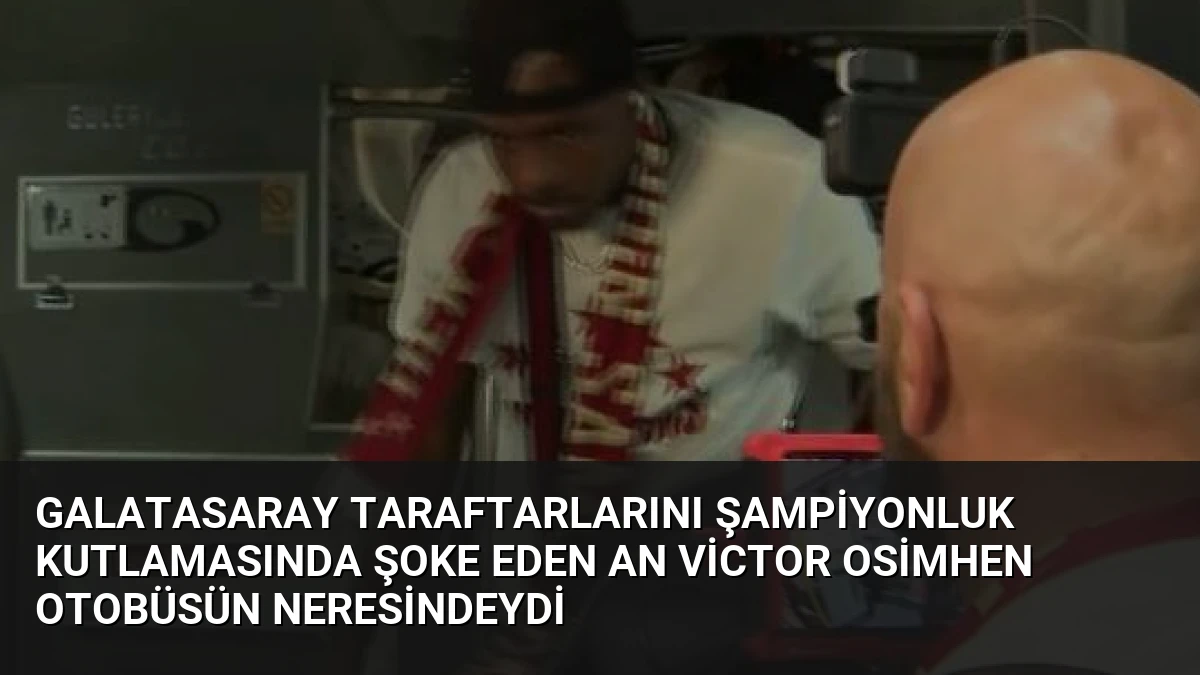 Galatasaray Taraftarlarını Şampiyonluk Kutlamasında Şoke Eden An Victor Osimhen Otobüsün Neresindeydi