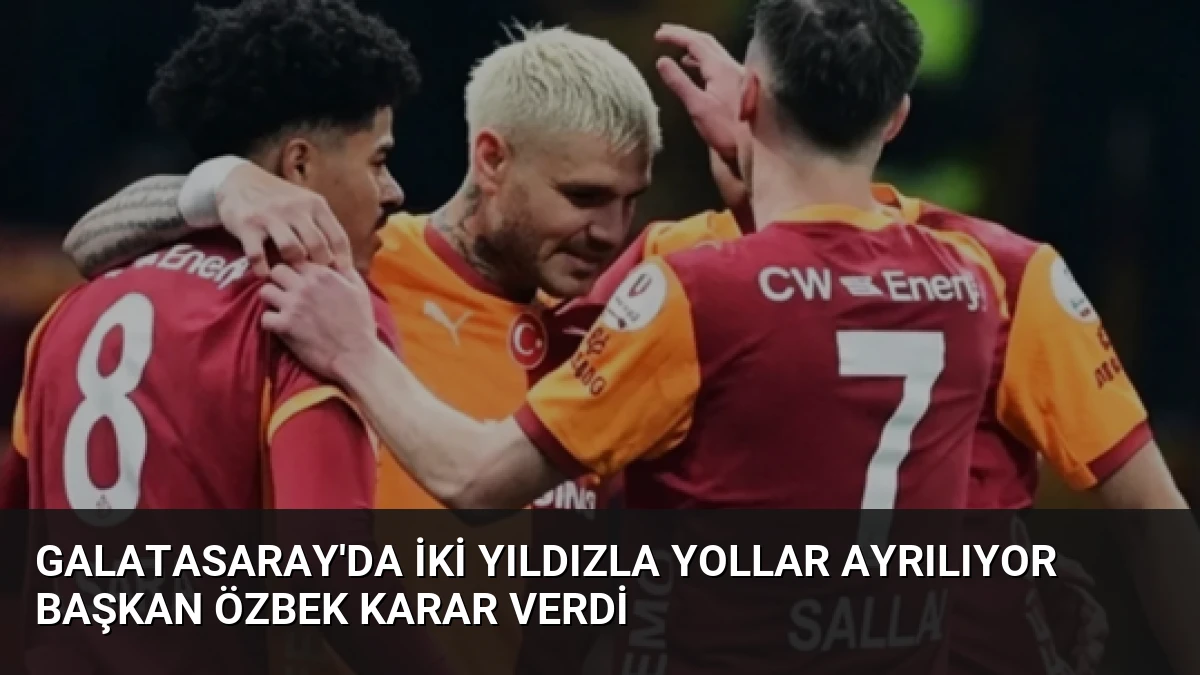 Galatasaray’da İki Yıldızla Yollar Ayrılıyor Başkan Özbek Karar Verdi
