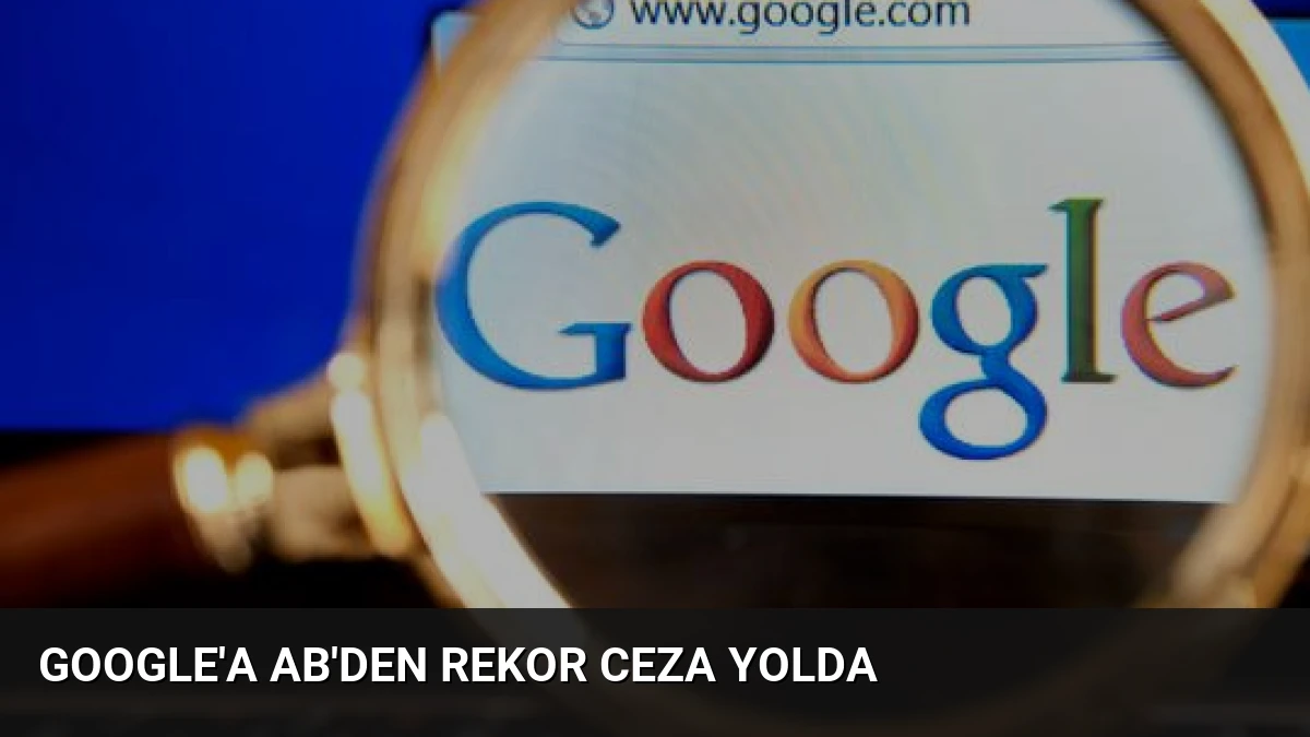 Google’a AB’den Rekor Ceza Yolda