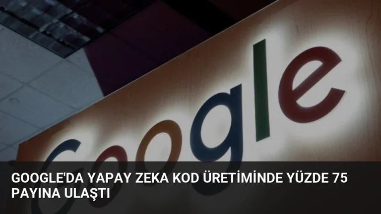 Google’da Yapay Zeka Kod Üretiminde Yüzde 75 Payına Ulaştı