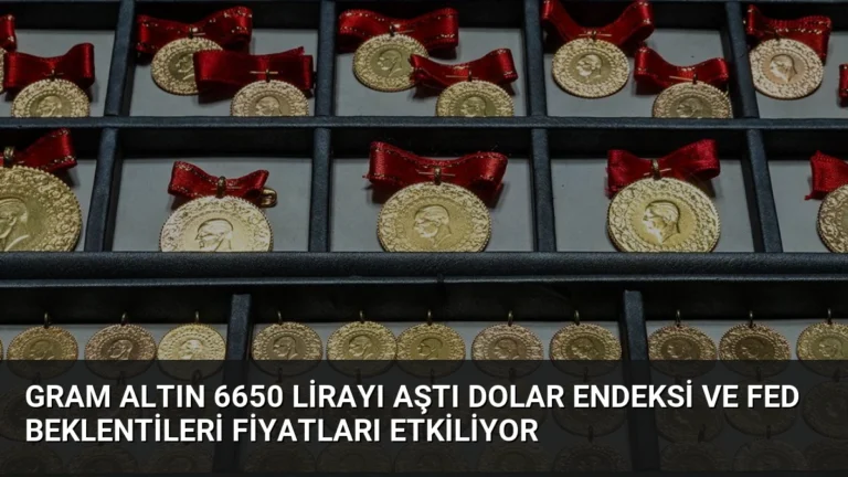 Gram Altın 6650 Lirayı Aştı Dolar Endeksi ve Fed Beklentileri Fiyatları Etkiliyor