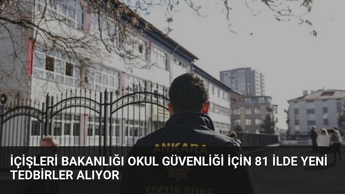 İçişleri Bakanlığı Okul Güvenliği İçin 81 İlde Yeni Tedbirler Alıyor