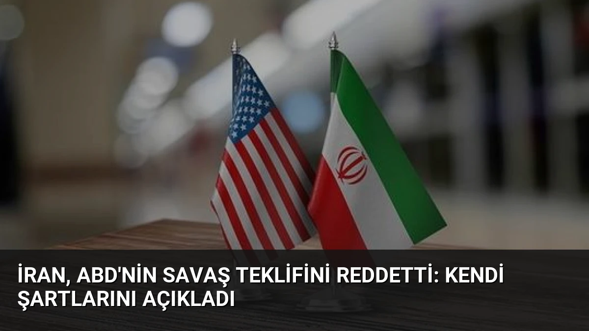 İran, ABD’nin Savaş Teklifini Reddetti: Kendi Şartlarını Açıkladı