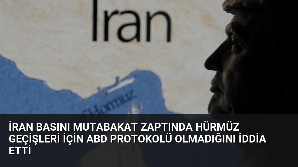 İran Basını Mutabakat Zaptında Hürmüz Geçişleri İçin ABD Protokolü Olmadığını İddia Etti
