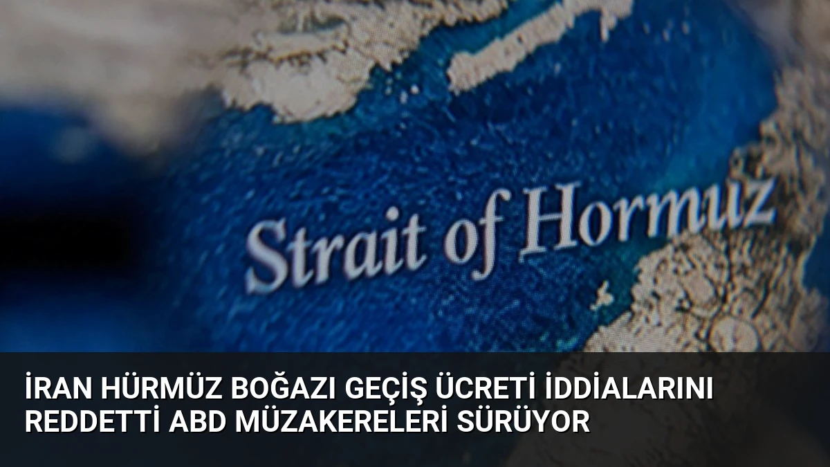 İran Hürmüz Boğazı Geçiş Ücreti İddialarını Reddetti ABD Müzakereleri Sürüyor