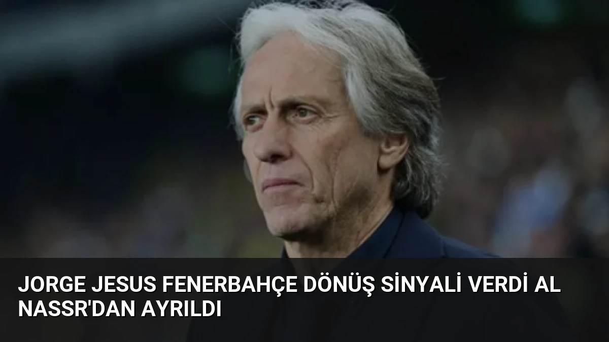 Jorge Jesus Fenerbahçe Dönüş Sinyali Verdi Al Nassr’dan Ayrıldı