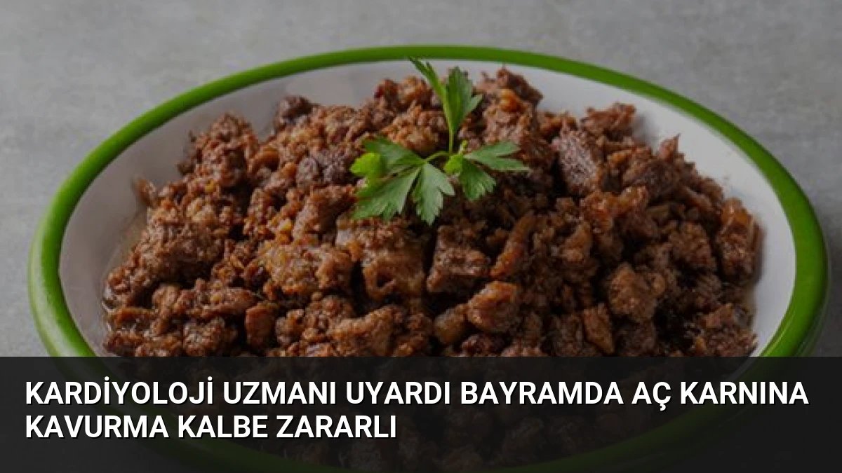 Kardiyoloji Uzmanı Uyardı Bayramda Aç Karnına Kavurma Kalbe Zararlı