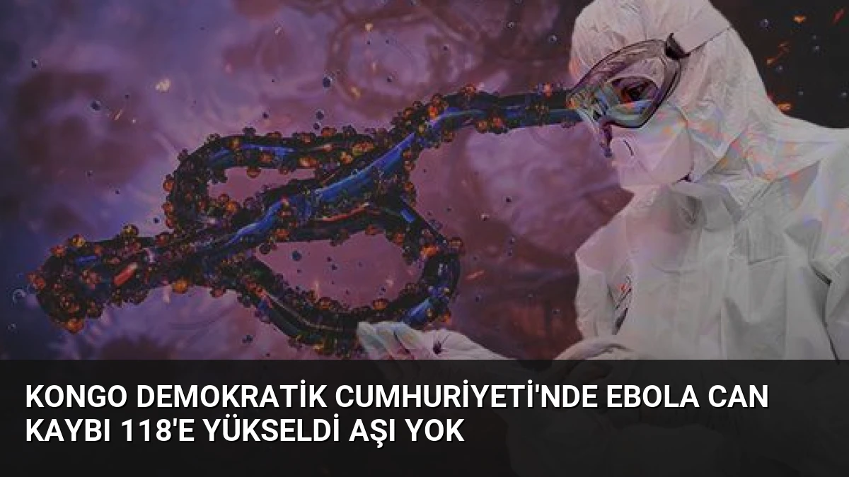 Kongo Demokratik Cumhuriyeti’nde Ebola Can Kaybı 118’e Yükseldi Aşı Yok