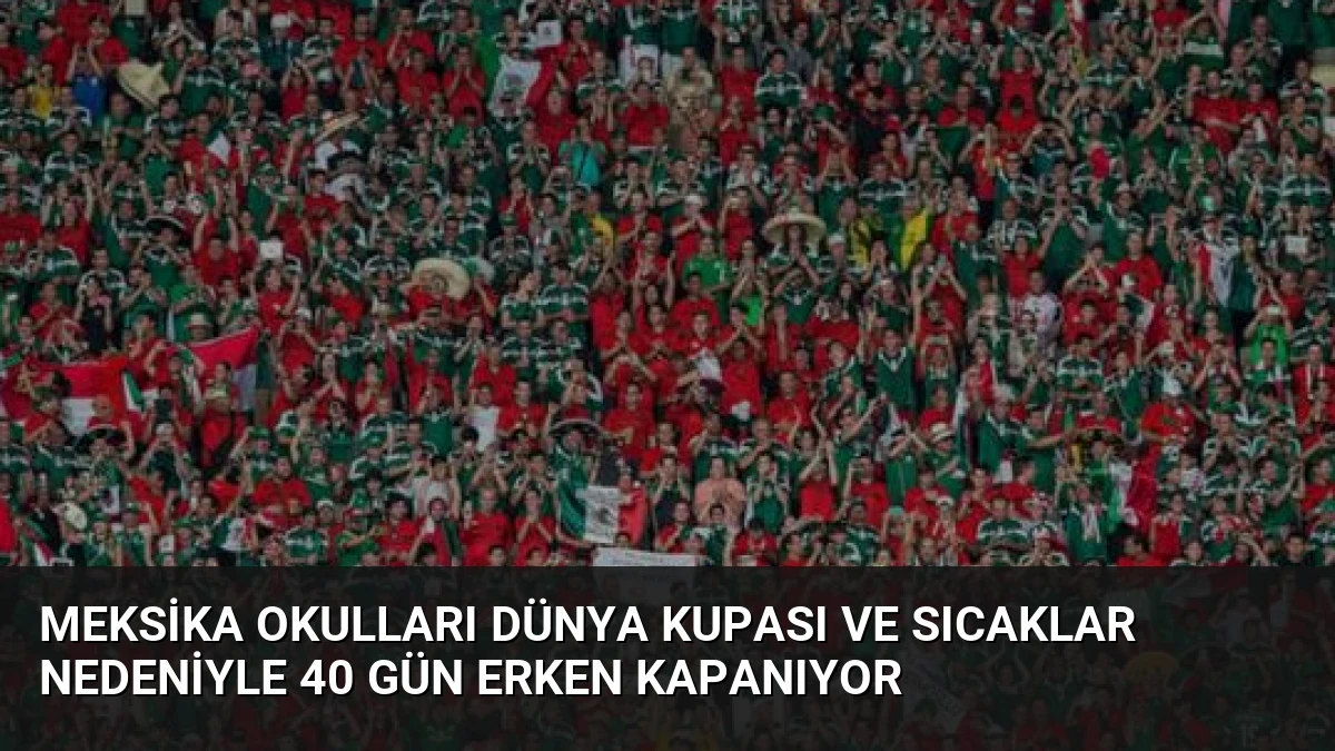 Meksika Okulları Dünya Kupası ve Sıcaklar Nedeniyle 40 Gün Erken Kapanıyor