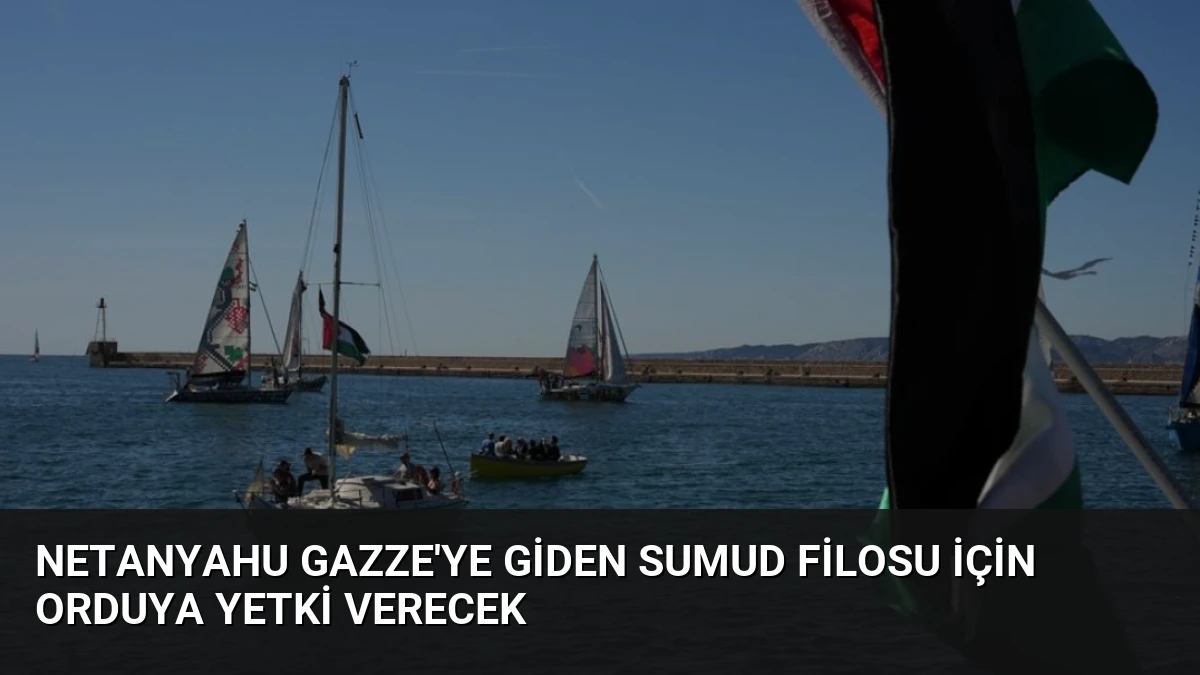 Netanyahu Gazze’ye Giden Sumud Filosu İçin Orduya Yetki Verecek