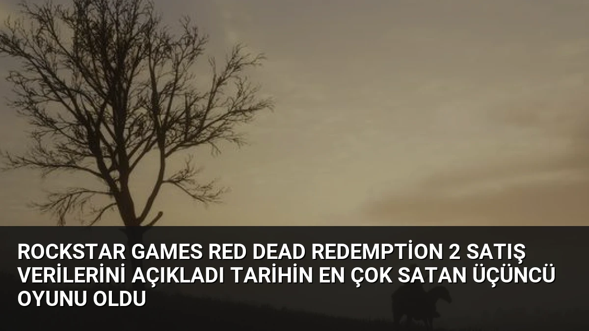 Rockstar Games Red Dead Redemption 2 Satış Verilerini Açıkladı Tarihin En Çok Satan Üçüncü Oyunu Oldu