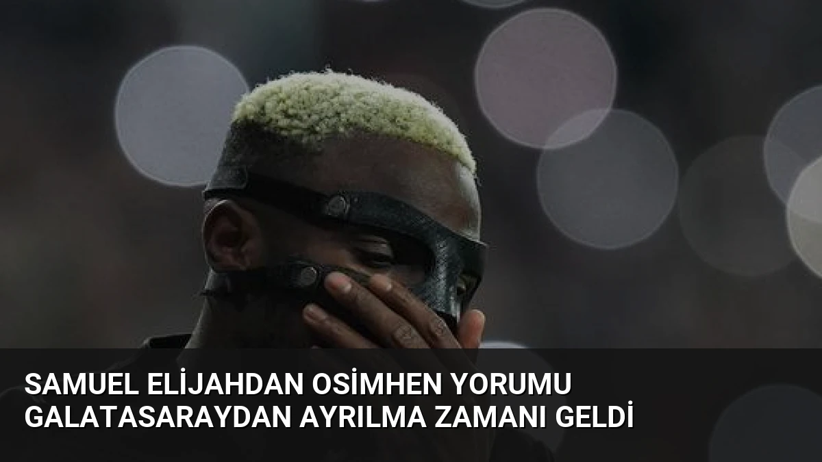 Samuel Elijahdan Osimhen Yorumu Galatasaraydan Ayrılma Zamanı Geldi