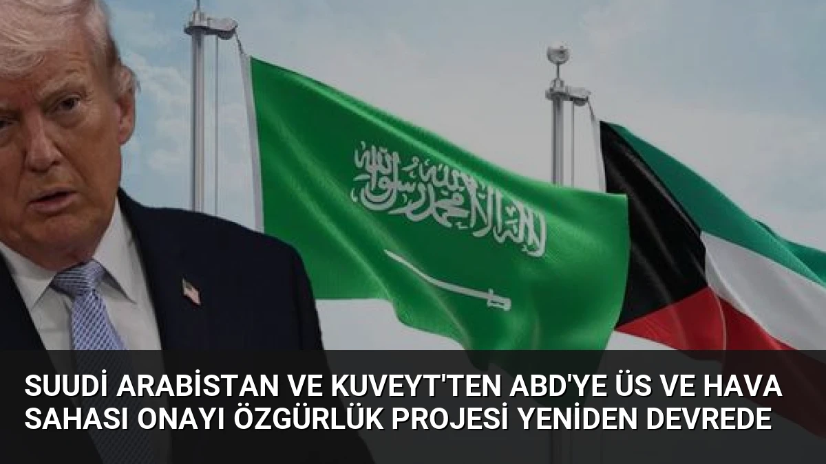 Suudi Arabistan ve Kuveyt’ten ABD’ye üs ve hava sahası onayı Özgürlük Projesi yeniden devrede
