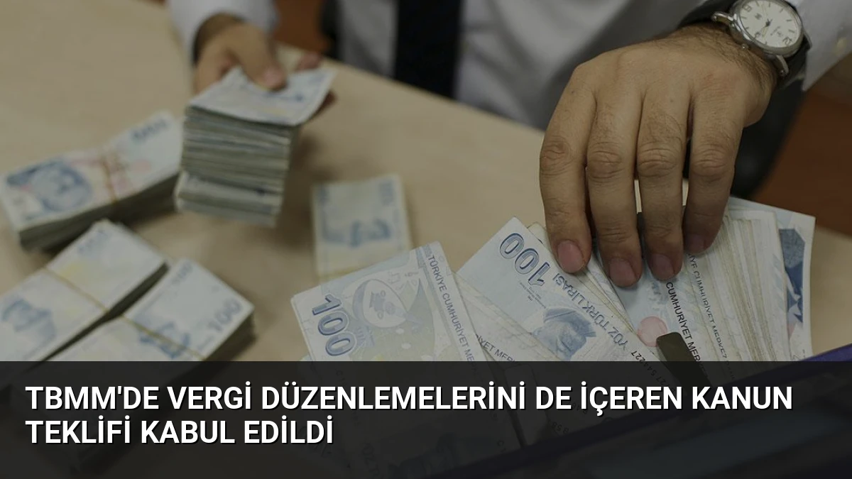 TBMM’de Vergi Düzenlemelerini de İçeren Kanun Teklifi Kabul Edildi