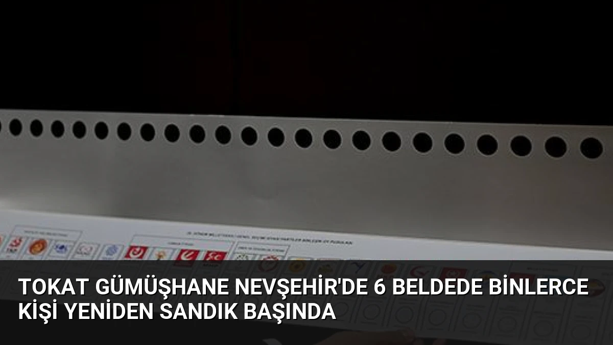 Tokat Gümüşhane Nevşehir’de 6 Beldede Binlerce Kişi Yeniden Sandık Başında