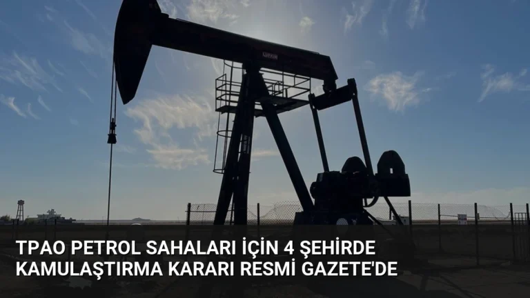 TPAO Petrol Sahaları İçin 4 Şehirde Kamulaştırma Kararı Resmi Gazete’de