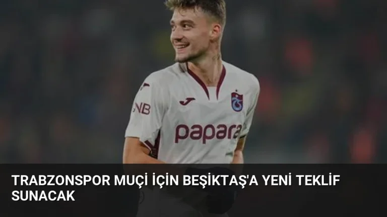 Trabzonspor Muçi İçin Beşiktaş’a Yeni Teklif Sunacak