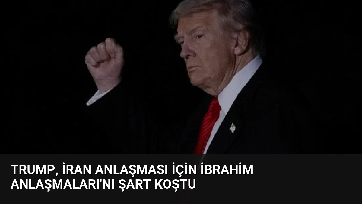 Trump, İran Anlaşması İçin İbrahim Anlaşmaları’nı Şart Koştu