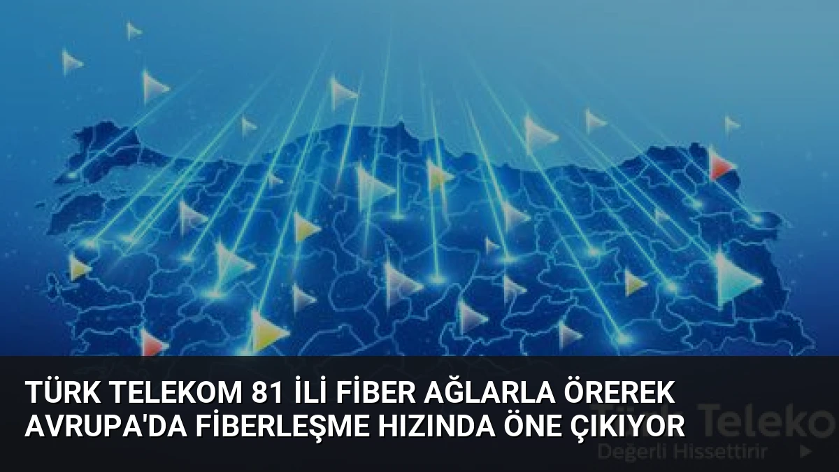Türk Telekom 81 ili fiber ağlarla örerek Avrupa’da fiberleşme hızında öne çıkıyor