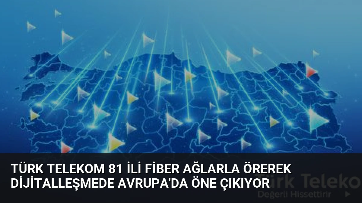 Türk Telekom 81 ili fiber ağlarla örerek dijitalleşmede Avrupa’da öne çıkıyor