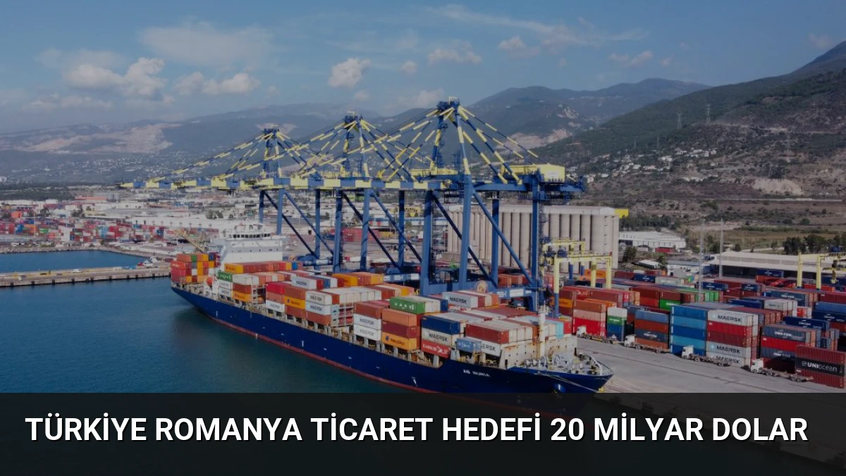 Türkiye Romanya Ticaret Hedefi 20 Milyar Dolar