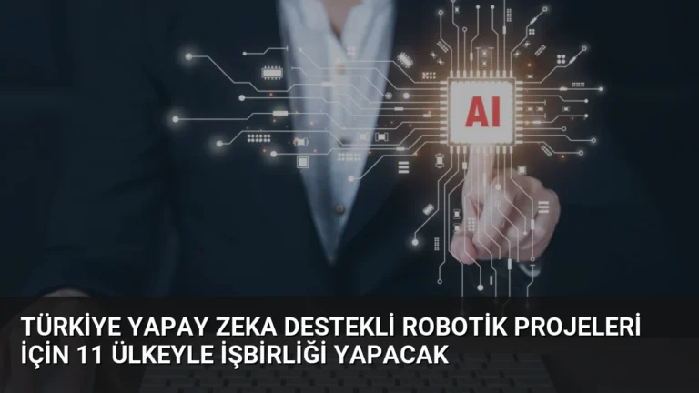 Türkiye Yapay Zeka Destekli Robotik Projeleri İçin 11 Ülkeyle İşbirliği Yapacak