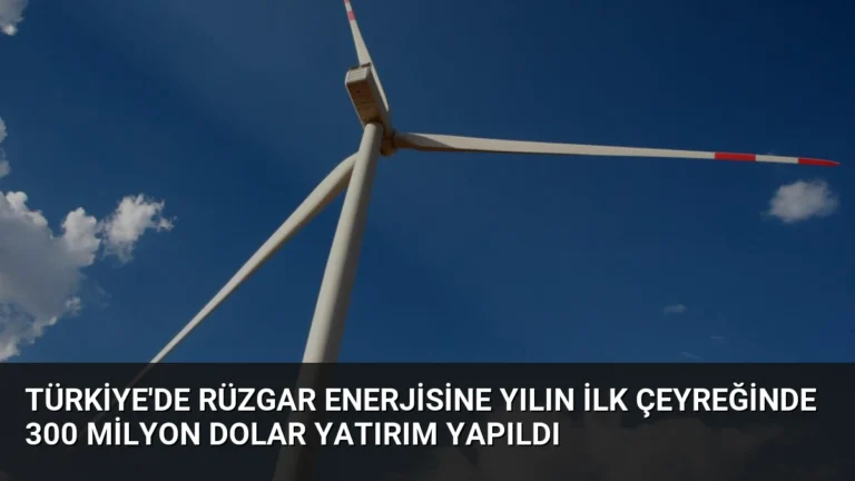Türkiye’de Rüzgar Enerjisine Yılın İlk Çeyreğinde 300 Milyon Dolar Yatırım Yapıldı