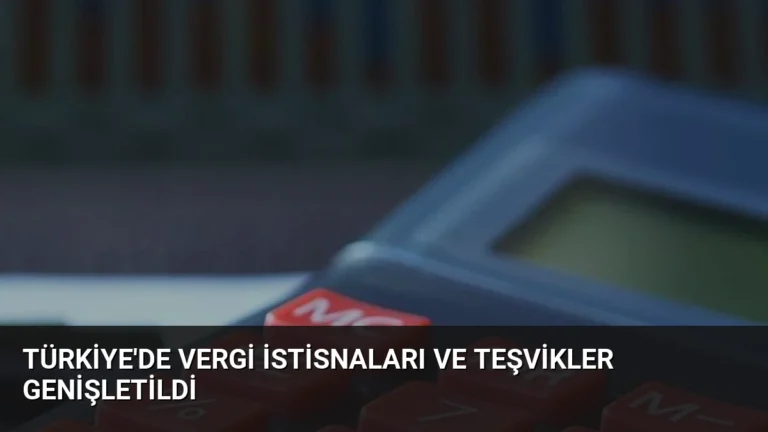 Türkiye’de Vergi İstisnaları ve Teşvikler Genişletildi