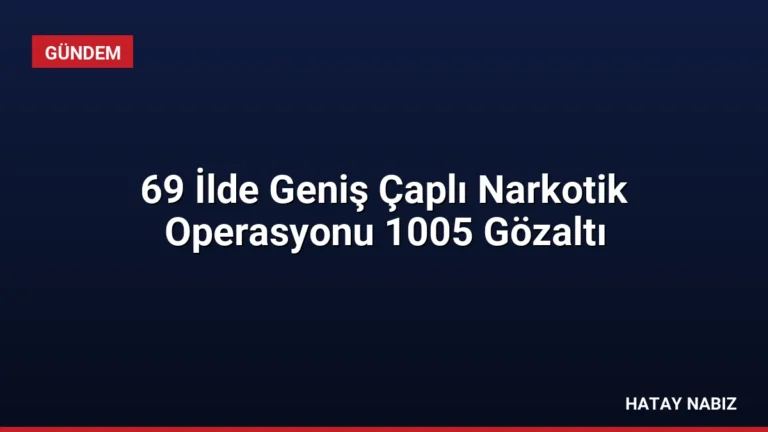 69 İlde Geniş Çaplı Narkotik Operasyonu 1005 Gözaltı