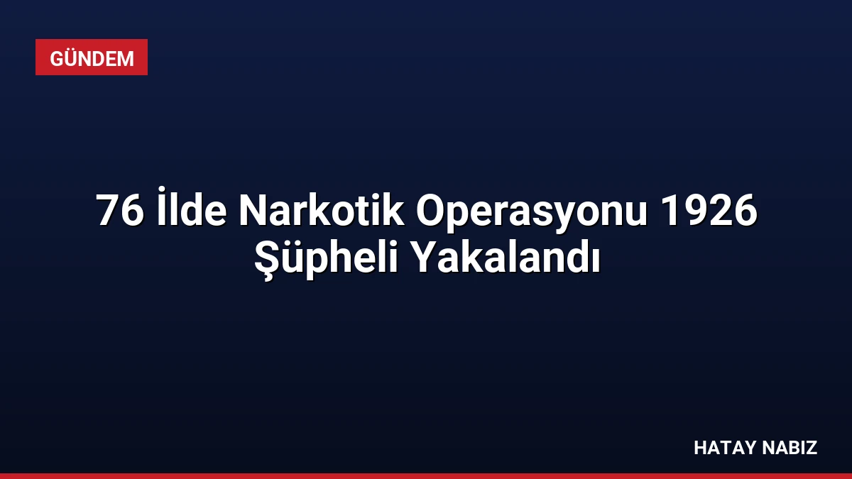 76 İlde Narkotik Operasyonu 1926 Şüpheli Yakalandı