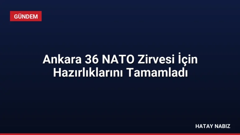 Ankara 36 NATO Zirvesi İçin Hazırlıklarını Tamamladı