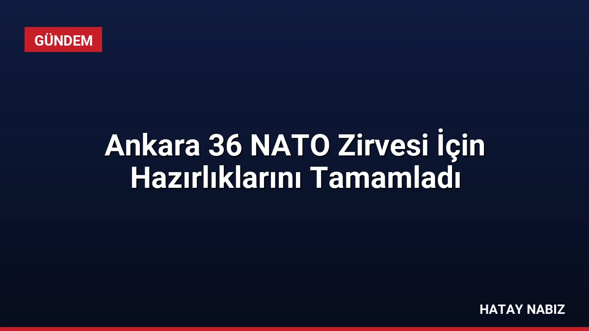 Ankara 36 NATO Zirvesi İçin Hazırlıklarını Tamamladı