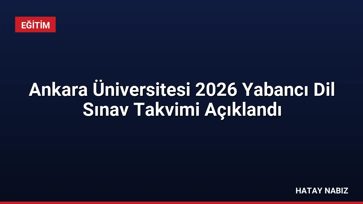 Ankara Üniversitesi 2026 Yabancı Dil Sınav Takvimi Açıklandı
