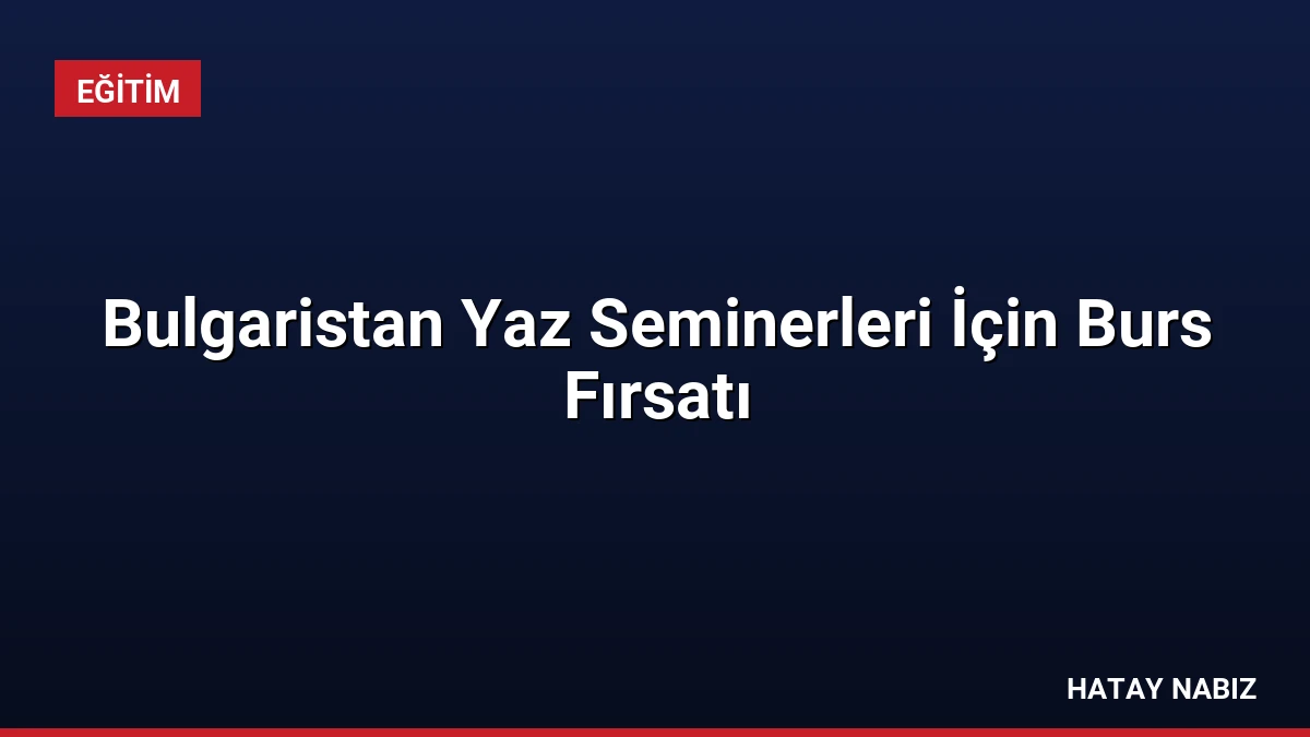 Bulgaristan Yaz Seminerleri İçin Burs Fırsatı