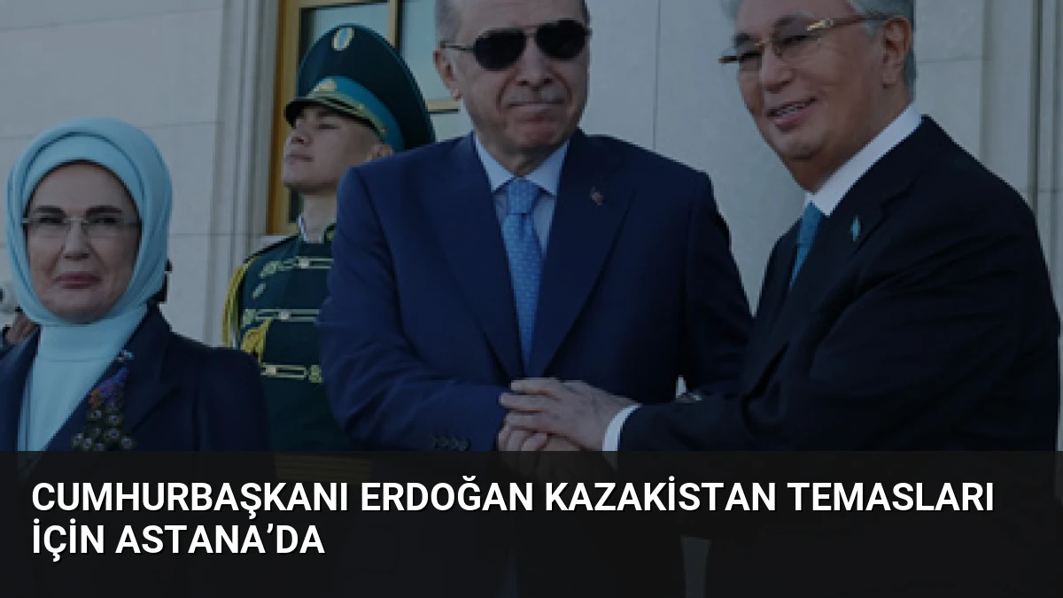 Cumhurbaşkanı Erdoğan Kazakistan Temasları İçin Astana’da