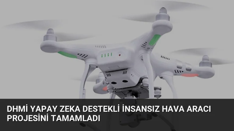 DHMİ Yapay Zeka Destekli İnsansız Hava Aracı Projesini Tamamladı