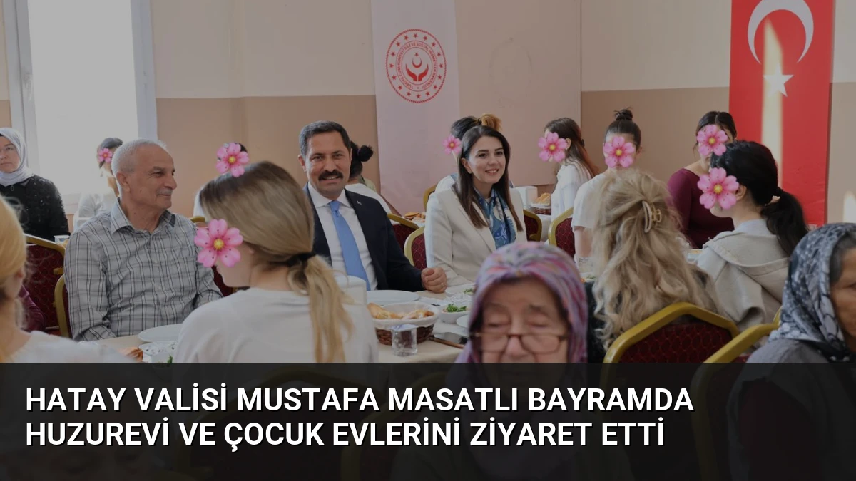 Hatay Valisi Mustafa Masatlı Bayramda Huzurevi ve Çocuk Evlerini Ziyaret Etti