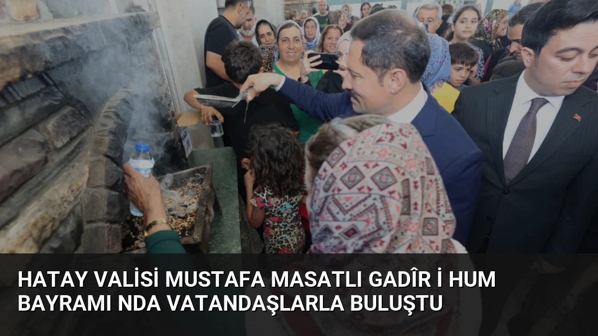 Hatay Valisi Mustafa Masatlı Gadîr i Hum Bayramı nda Vatandaşlarla Buluştu