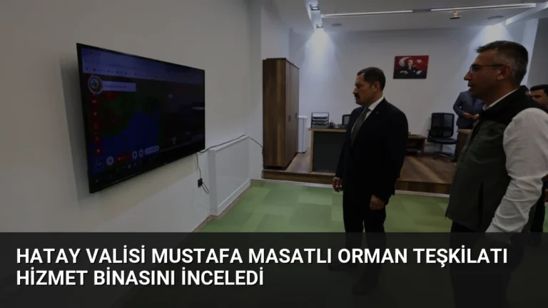 Hatay Valisi Mustafa Masatlı Orman Teşkilatı Hizmet Binasını İnceledi