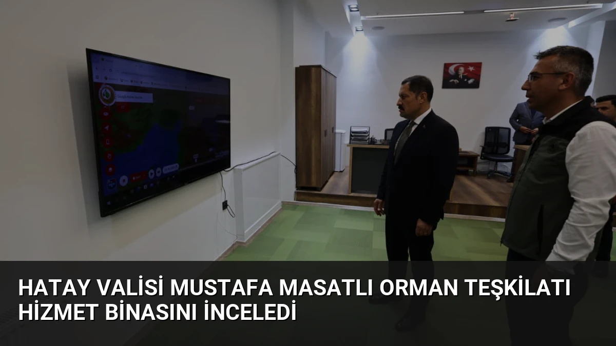Hatay Valisi Mustafa Masatlı Orman Teşkilatı Hizmet Binasını İnceledi