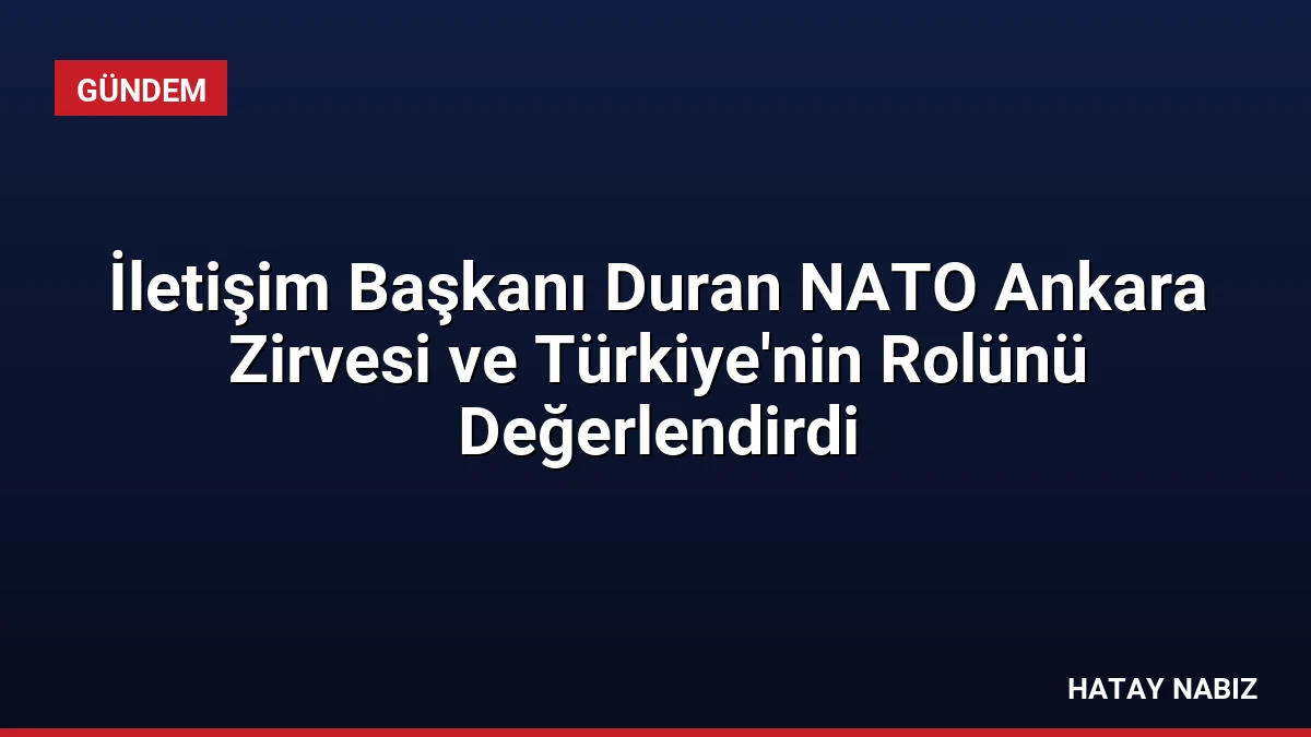 İletişim Başkanı Duran NATO Ankara Zirvesi ve Türkiye’nin Rolünü Değerlendirdi