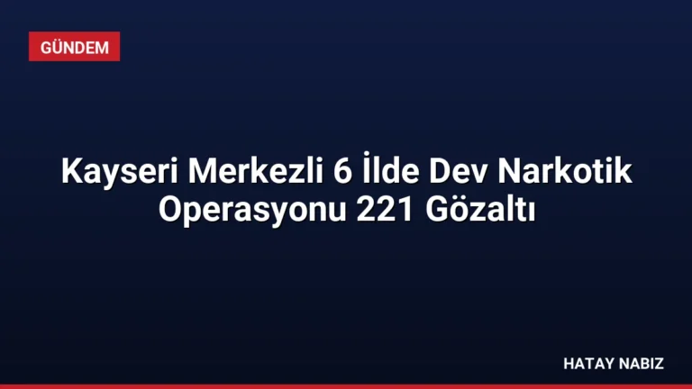 Kayseri Merkezli 6 İlde Dev Narkotik Operasyonu 221 Gözaltı