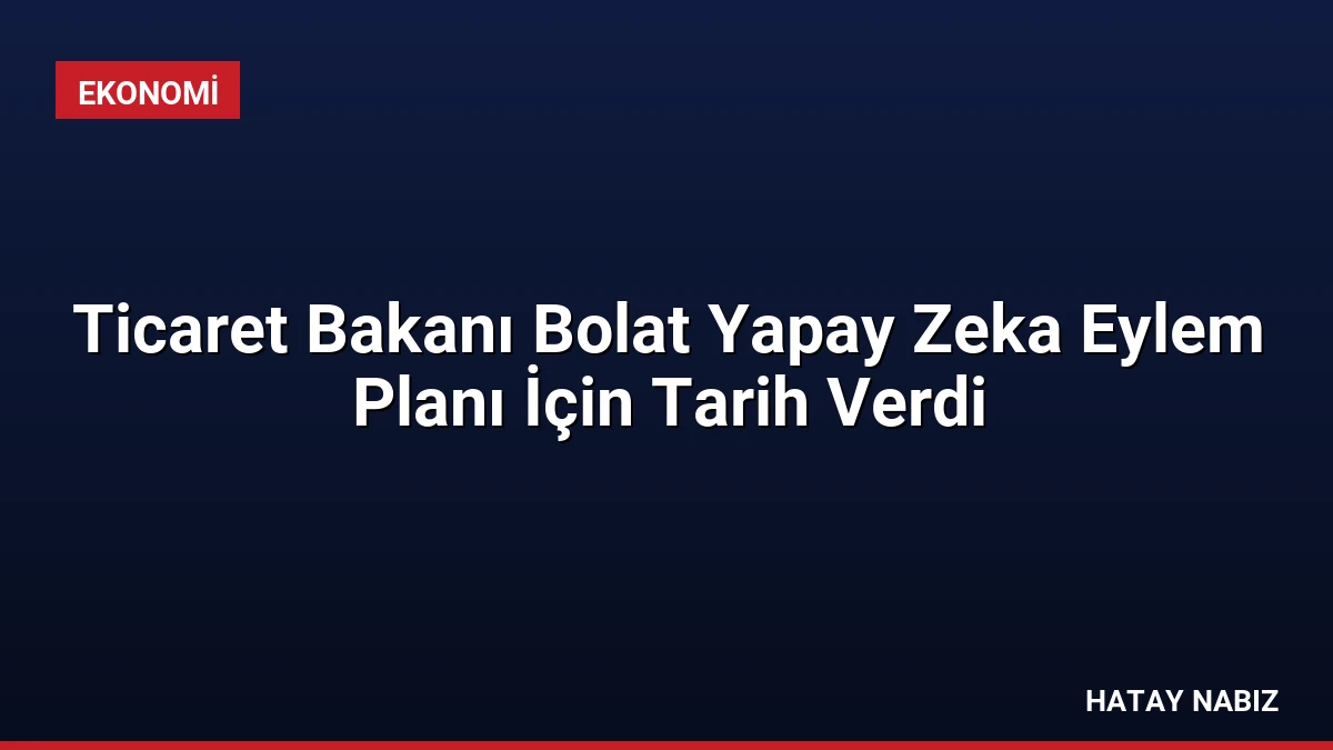 Ticaret Bakanı Bolat Yapay Zeka Eylem Planı İçin Tarih Verdi